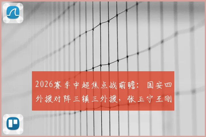 2026赛季中超焦点战前瞻：国安四外援对阵三镇三外援，张玉宁王刚领衔本土阵容看点解析