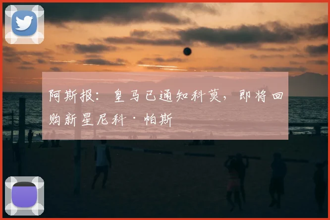 阿斯报:皇马已通知科莫,即将回购新星尼科·帕斯