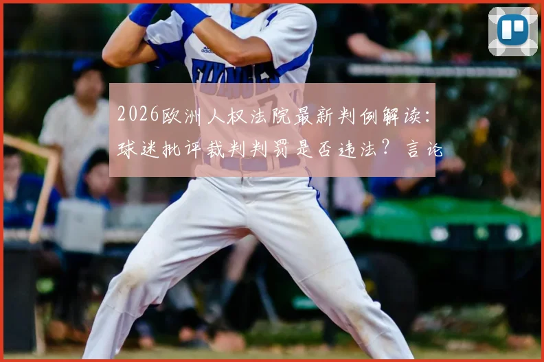 2026欧洲人权法院最新判例解读:球迷批评裁判判罚是否违法?言论自由边界分析