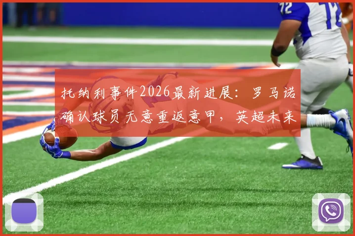 托纳利事件2026最新进展:罗马诺确认球员无意重返意甲,英超未来如何抉择?