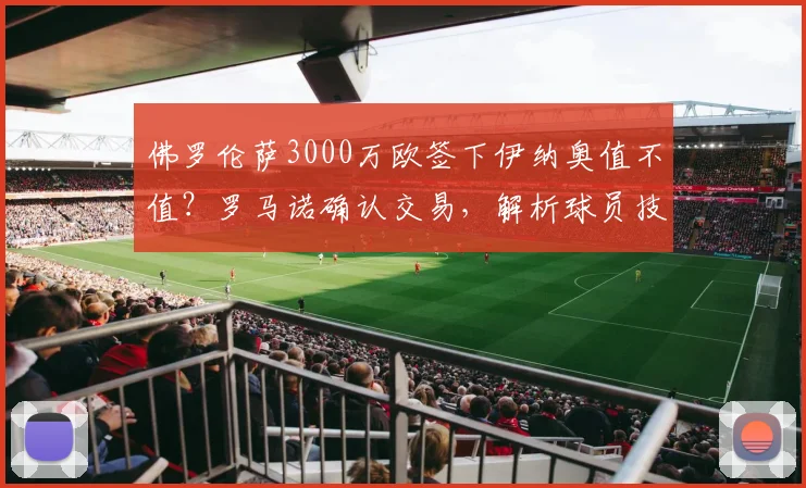 佛罗伦萨3000万欧签下伊纳奥值不值？罗马诺确认交易，解析球员技术特点与意甲前景