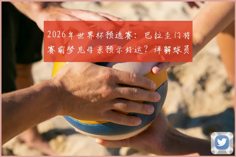 2026年世界杯预选赛：巴拉圭门将赛前梦见母亲预示好运？详解球员心理暗示与比赛状态关联