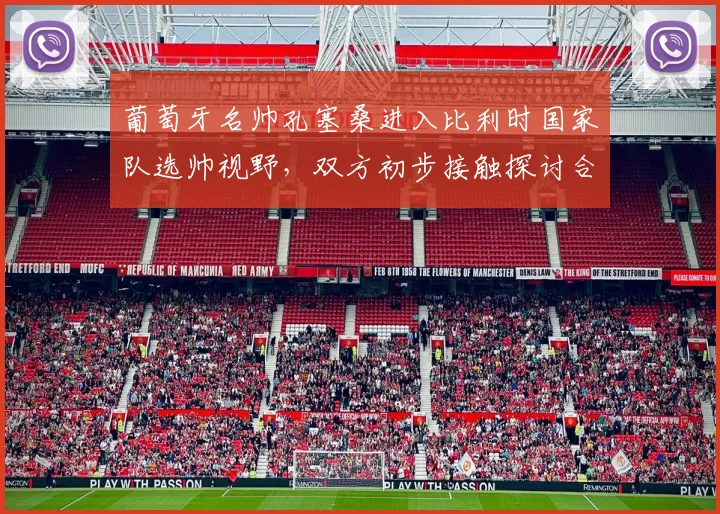葡萄牙名帅孔塞桑进入比利时国家队选帅视野,双方初步接触探讨合作可能性