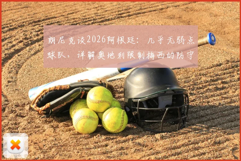 朗尼克谈2026阿根廷：几乎无弱点球队，详解奥地利限制梅西的防守战术与赛前准备