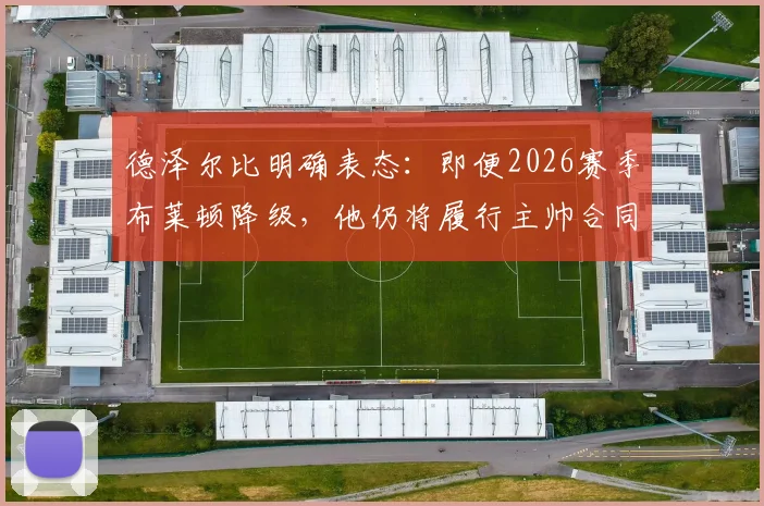 德泽尔比明确表态：即便2026赛季布莱顿降级，他仍将履行主帅合同坚守球队
