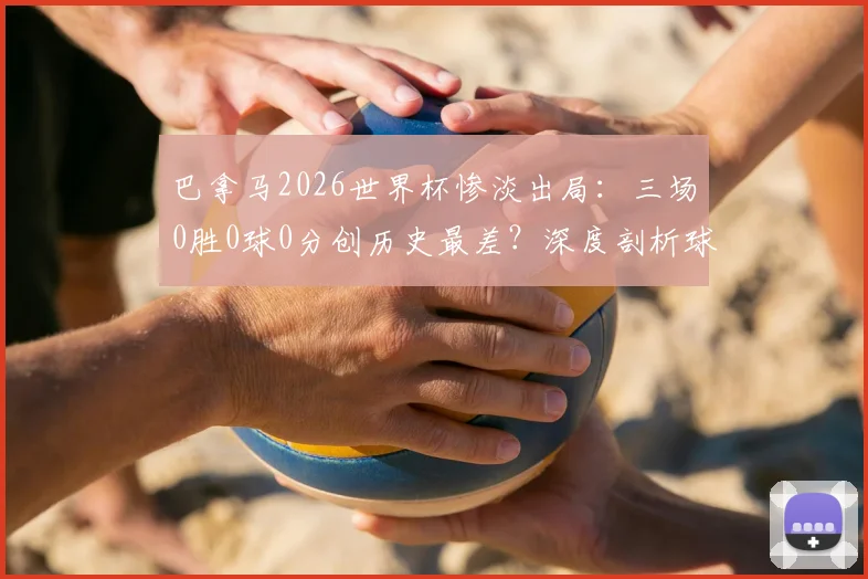 巴拿马2026世界杯惨淡出局:三场0胜0球0分创历史最差?深度剖析球队现状与未来之路