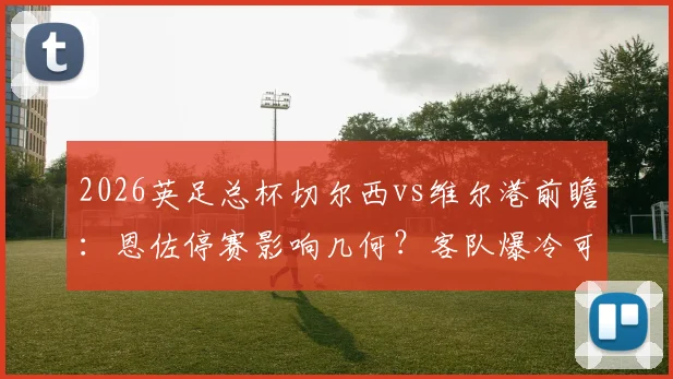 2026英足总杯切尔西vs维尔港前瞻：恩佐停赛影响几何？客队爆冷可能及蓝军轮换看点分析