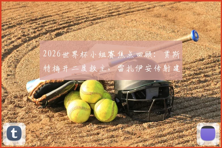 2026世界杯小组赛焦点回顾:贾斯特梅开二度救主,雷扎伊安传射建功,伊朗2-2逼平新西兰技术统计与全场录像