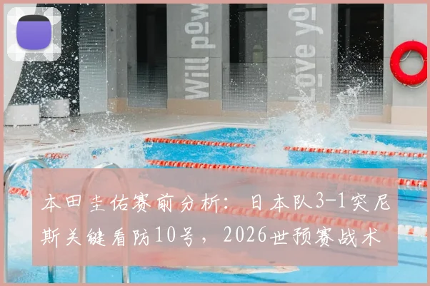 本田圭佑赛前分析：日本队3-1突尼斯关键看防10号，2026世预赛战术解析